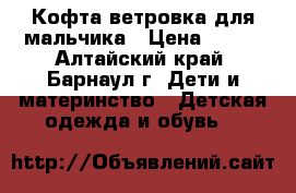 Кофта_ветровка для мальчика › Цена ­ 150 - Алтайский край, Барнаул г. Дети и материнство » Детская одежда и обувь   